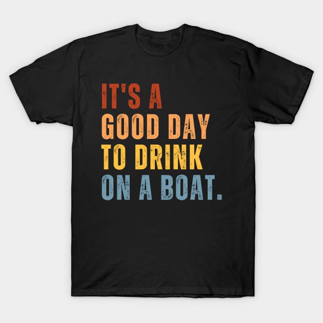 It's A Good Day To Drink On A Boat T-Shirt by starryskin